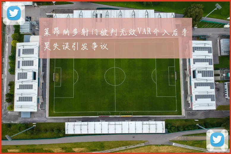 莱昂纳多射门被判无效VAR介入后李昊失误引发争议