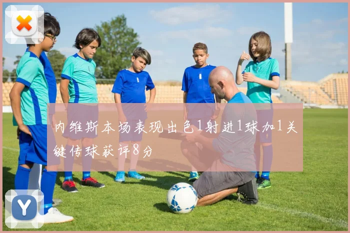 内维斯本场表现出色1射进1球加1关键传球获评8分