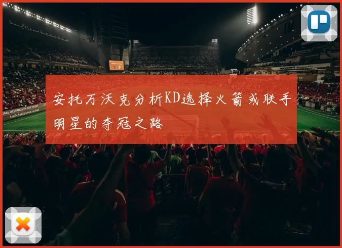 安托万沃克分析KD选择火箭或联手明星的夺冠之路
