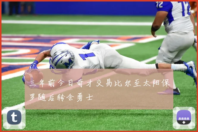 三年前今日奇才交易比尔至太阳保罗随后转会勇士