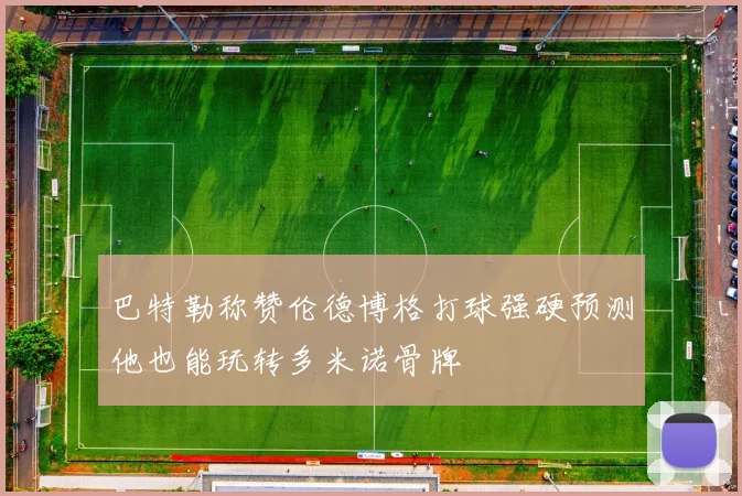 巴特勒称赞伦德博格打球强硬预测他也能玩转多米诺骨牌