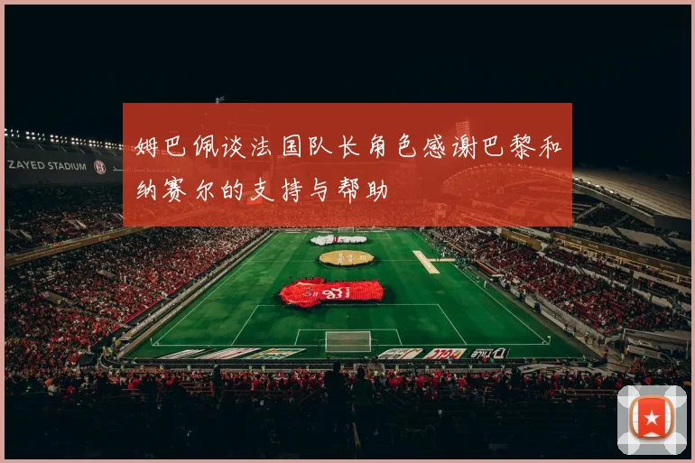 姆巴佩谈法国队长角色感谢巴黎和纳赛尔的支持与帮助