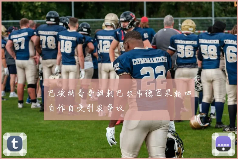 巴埃纳哥哥讽刺巴尔韦德因果轮回自作自受引发争议