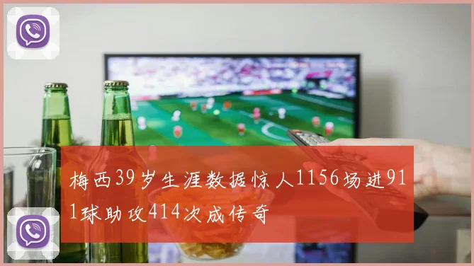 梅西39岁生涯数据惊人1156场进911球助攻414次成传奇