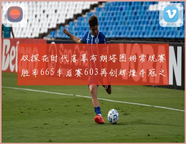 双探花时代落幕布朗塔图姆常规赛胜率665季后赛603再创辉煌夺冠之路