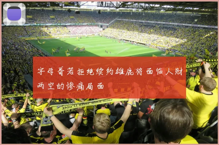 字母哥若拒绝续约雄鹿将面临人财两空的惨痛局面