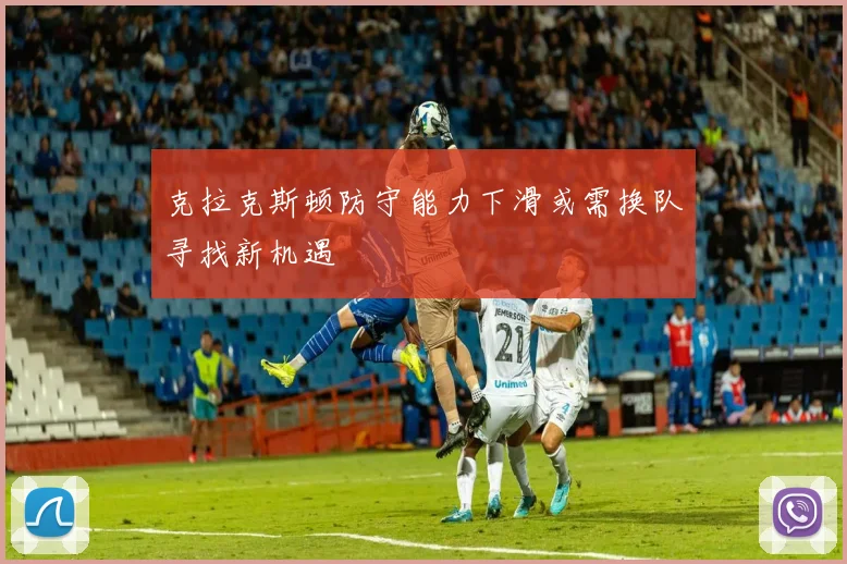 克拉克斯顿防守能力下滑或需换队寻找新机遇