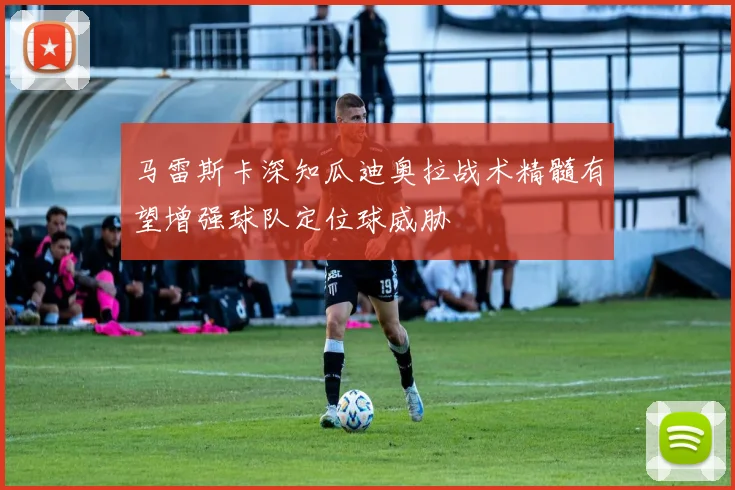 马雷斯卡深知瓜迪奥拉战术精髓有望增强球队定位球威胁