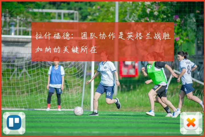 拉什福德：团队协作是英格兰战胜加纳的关键所在