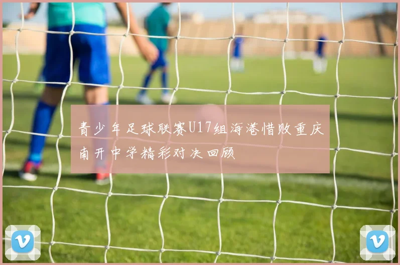 青少年足球联赛U17组海港惜败重庆南开中学精彩对决回顾