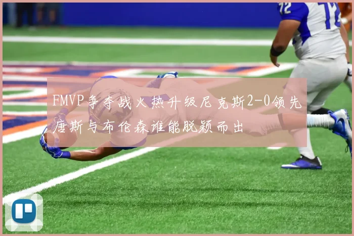FMVP争夺战火热升级尼克斯2-0领先唐斯与布伦森谁能脱颖而出