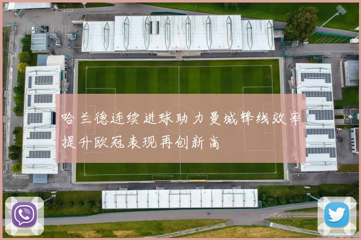 哈兰德连续进球助力曼城锋线效率提升欧冠表现再创新高